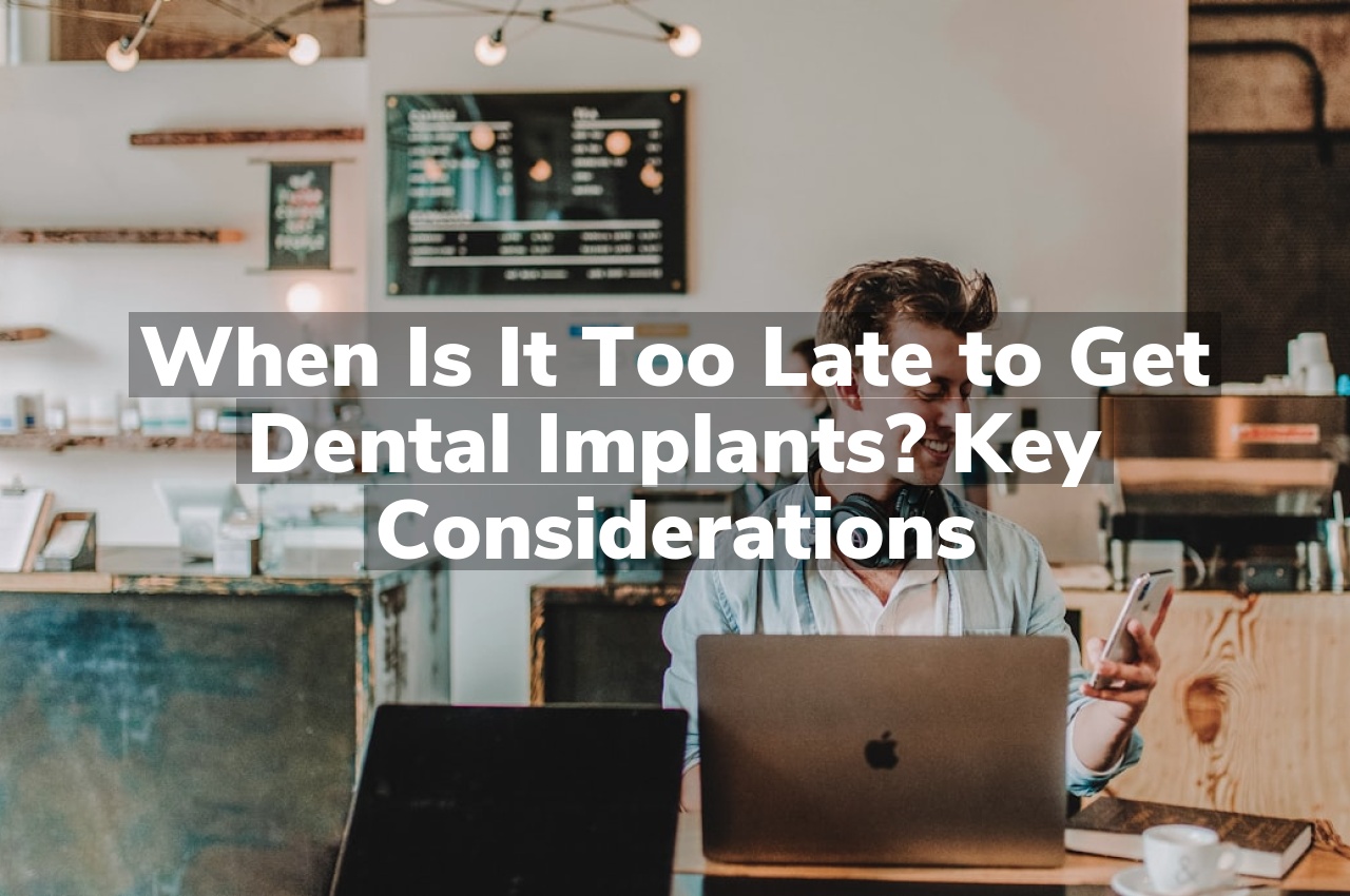 When Is It Too Late to Get Dental Implants? Key Considerations
