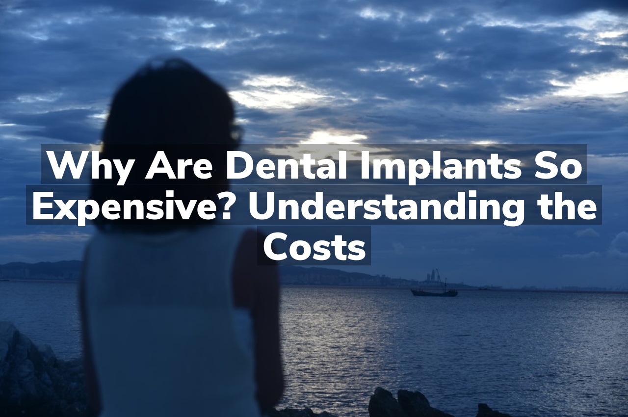 Why Are Dental Implants So Expensive? Understanding the Costs